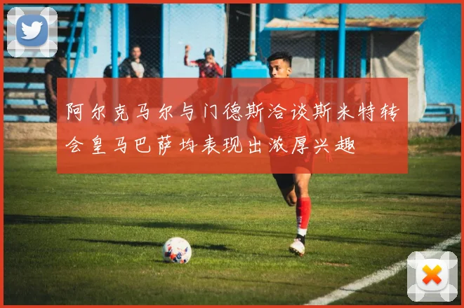 阿尔克马尔与门德斯洽谈斯米特转会皇马巴萨均表现出浓厚兴趣