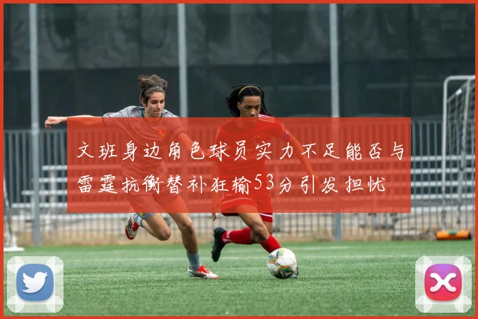 文班身边角色球员实力不足能否与雷霆抗衡替补狂输53分引发担忧