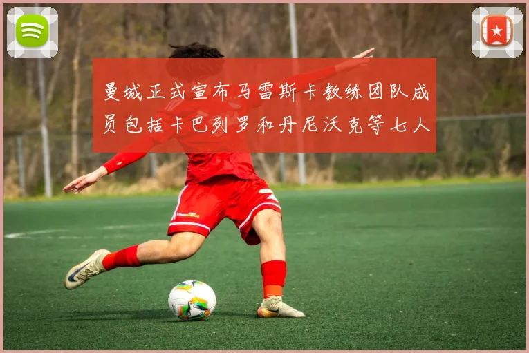 曼城正式宣布马雷斯卡教练团队成员包括卡巴列罗和丹尼沃克等七人加入