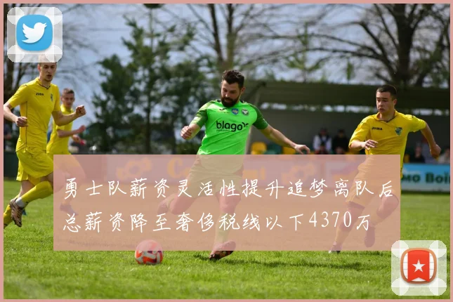 勇士队薪资灵活性提升追梦离队后总薪资降至奢侈税线以下4370万